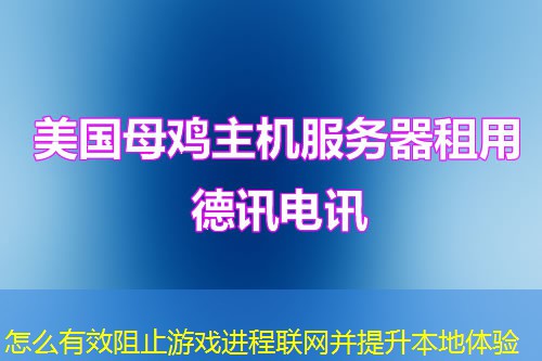 怎么有效阻止游戏进程联网并提升本地体验 怎么有效阻止游戏进程联网并提升本地体验