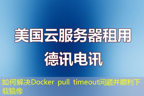 如何解决Docker pull timeout问题并顺利下载镜像