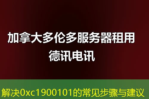 解决0xc1900101的常见步骤与建议