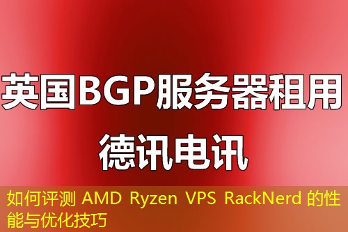如何评测 AMD Ryzen VPS RackNerd 的性能与优化技巧 如何评测 AMD Ryzen VPS RackNerd 的性能与优化技巧