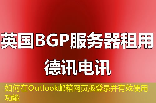 如何在Outlook邮箱网页版登录并有效使用功能