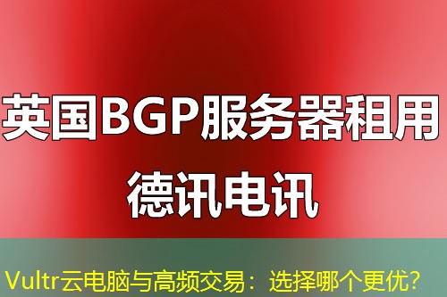 Vultr云电脑与高频交易：选择哪个更优？