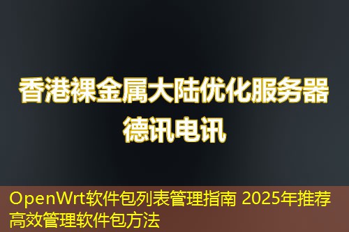 OpenWrt软件包列表管理指南 2025年推荐高效管理软件包方法