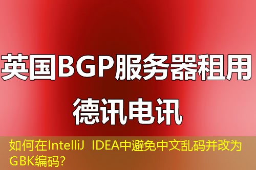 如何在IntelliJ IDEA中避免中文乱码并改为GBK编码？