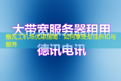 搬瓦工机场优惠指南：如何享受最佳折扣与服务