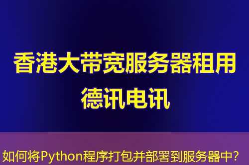 如何将Python程序打包并部署到服务器中? 如何将Python程序打包并部署到服务器中?