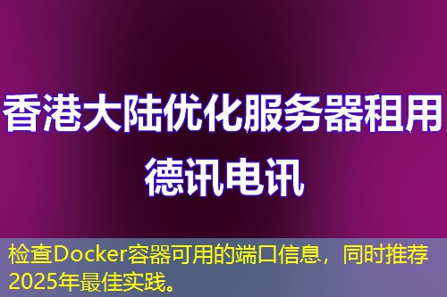 检查Docker容器可用的端口信息，同时推荐2025年最佳实践。
