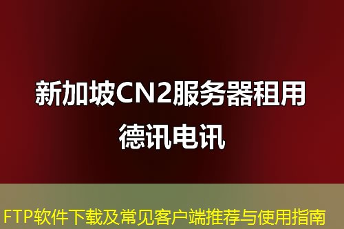 FTP软件下载及常见客户端推荐与使用指南