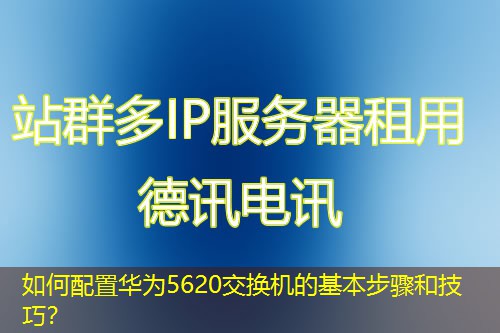 如何配置华为5620交换机的基本步骤和技巧？