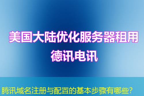 腾讯域名注册与配置的基本步骤有哪些？