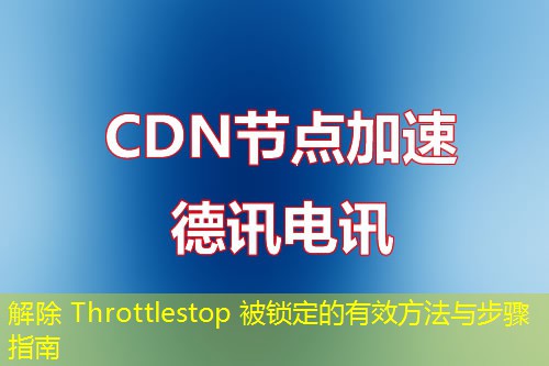 解除 Throttlestop 被锁定的有效方法与步骤指南