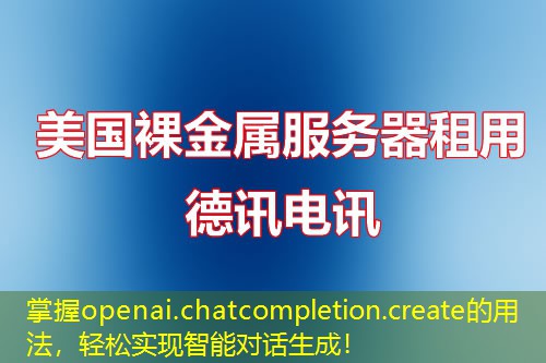 掌握openai.chatcompletion.create的用法，轻松实现智能对话生成！