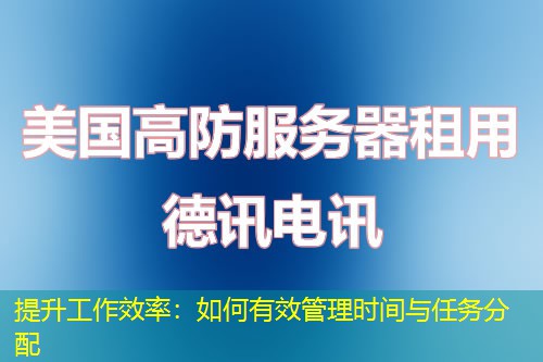 提升工作效率：如何有效管理时间与任务分配