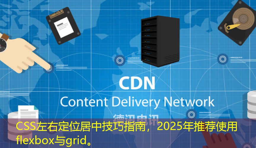 CSS左右定位居中技巧指南，2025年推荐使用flexbox与grid。