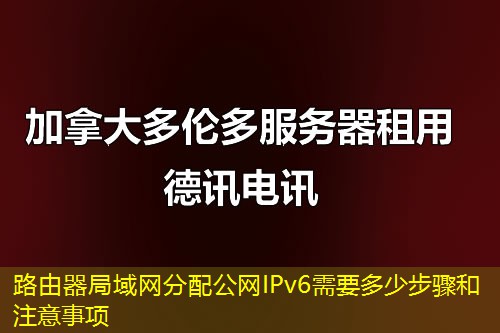 路由器局域网分配公网IPv6需要多少步骤和注意事项