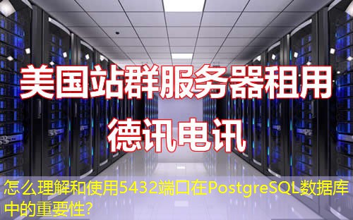 怎么理解和使用5432端口在PostgreSQL数据库中的重要性？