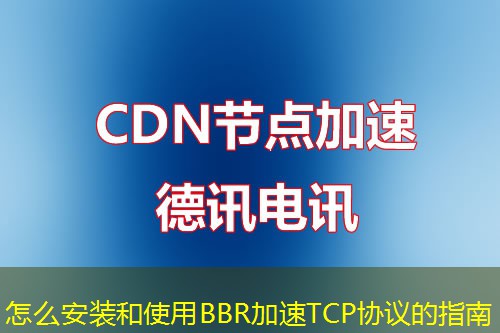 怎么安装和使用BBR加速TCP协议的指南 怎么安装和使用BBR加速TCP协议的指南