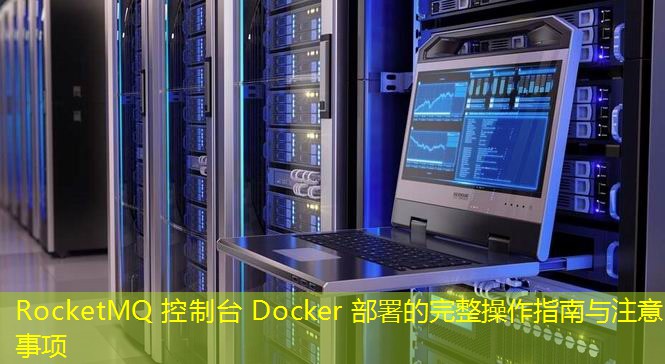 RocketMQ 控制台 Docker 部署的完整操作指南与注意事项