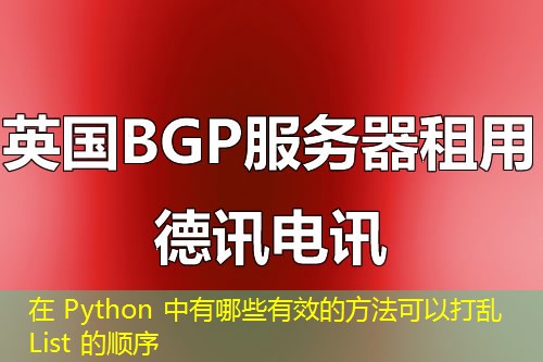在 Python 中有哪些有效的方法可以打乱 List 的顺序