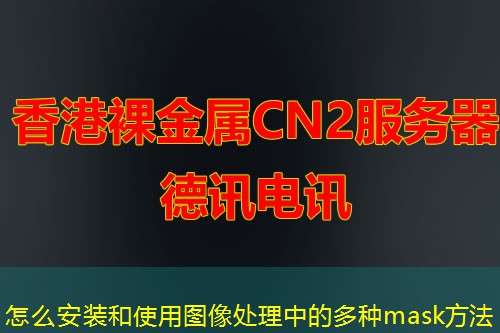 怎么安装和使用图像处理中的多种mask方法 怎么安装和使用图像处理中的多种mask方法