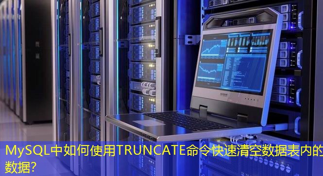 MySQL中如何使用TRUNCATE命令快速清空数据表内的数据? MySQL中如何使用TRUNCATE命令快速清空数据表内的数据?