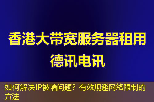 如何解决IP被墙问题？有效规避网络限制的方法