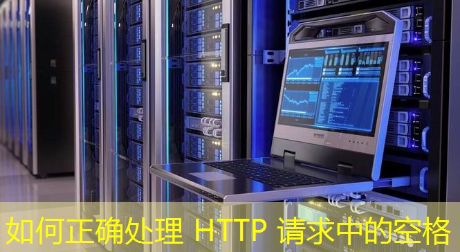 如何正确处理 HTTP 请求中的空格