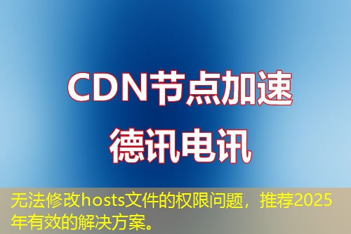 无法修改hosts文件的权限问题，推荐2025年有效的解决方案。