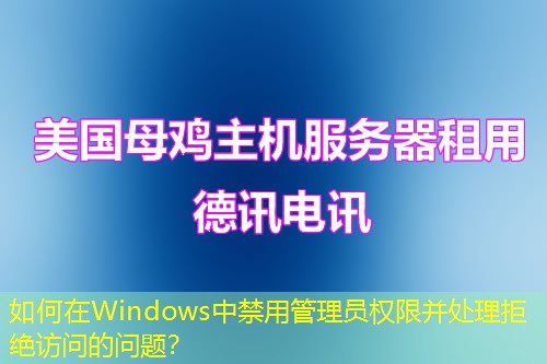 如何在Windows中禁用管理员权限并处理拒绝访问的问题？