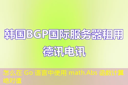 怎么在 Go 语言中使用 math.Abs 函数计算绝对值