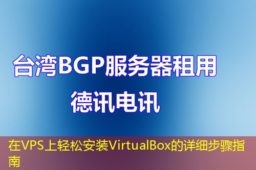 在VPS上轻松安装VirtualBox的详细步骤指南