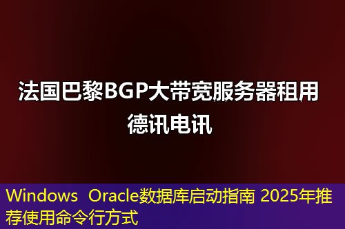 Windows Oracle数据库启动指南 2025年推荐使用命令行方式