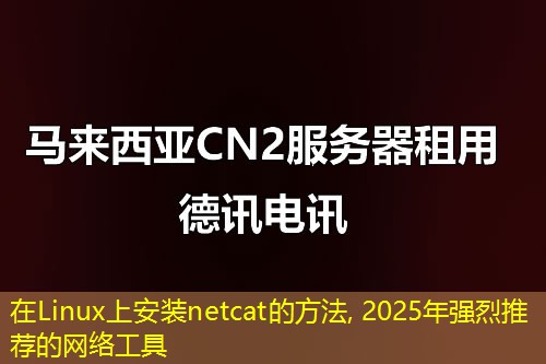在Linux上安装netcat的方法, 2025年强烈推荐的网络工具