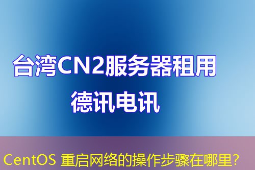 CentOS 重启网络的操作步骤在哪里? CentOS 重启网络的操作步骤在哪里?