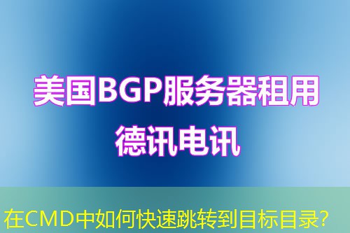 在CMD中如何快速跳转到目标目录？