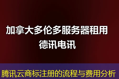 腾讯云商标注册的流程与费用分析 腾讯云商标注册的流程与费用分析