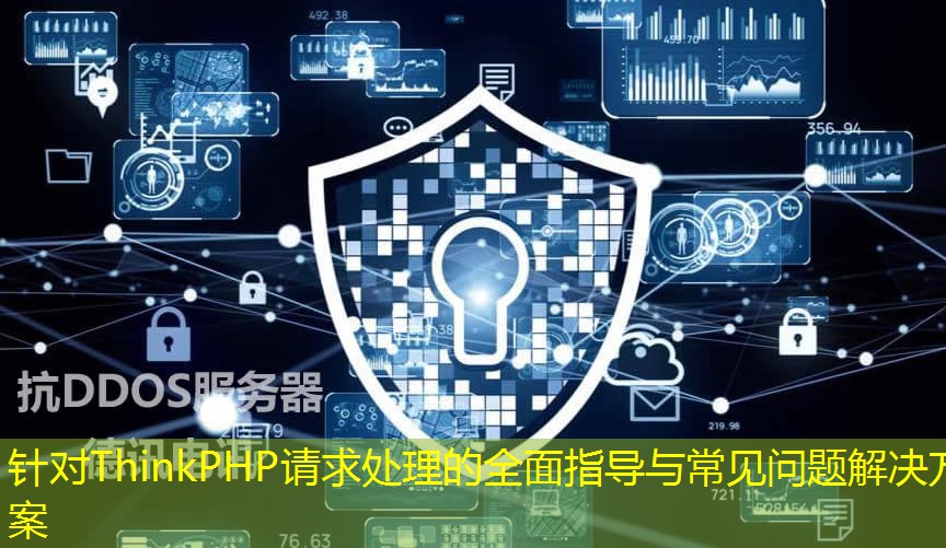 针对ThinkPHP请求处理的全面指导与常见问题解决方案 针对ThinkPHP请求处理的全面指导与常见问题解决方案