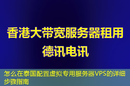 怎么在泰国配置虚拟专用服务器VPS的详细步骤指南 怎么在泰国配置虚拟专用服务器VPS的详细步骤指南