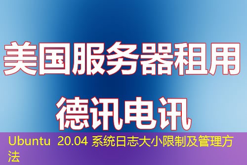 Ubuntu 20.04 系统日志大小限制及管理方法