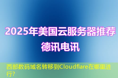 西部数码域名转移到Cloudflare在哪里进行？