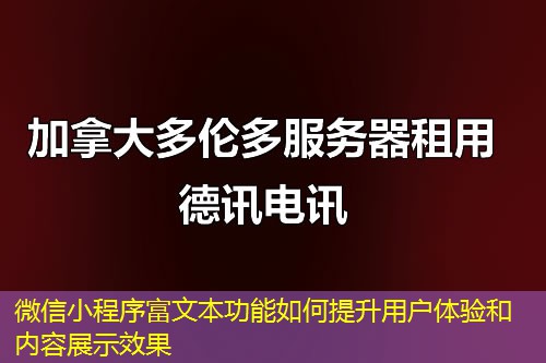 微信小程序富文本功能如何提升用户体验和内容展示效果
