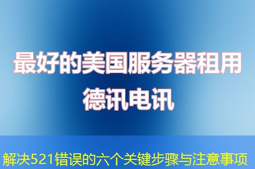 解决521错误的六个关键步骤与注意事项