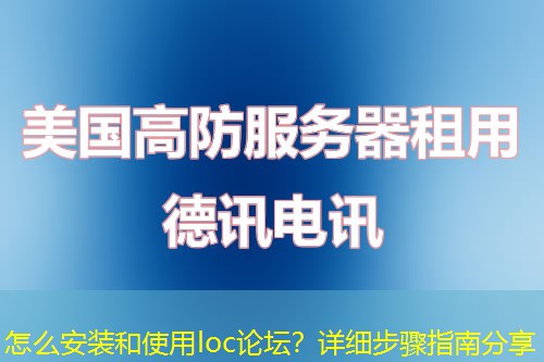 怎么安装和使用loc论坛？详细步骤指南分享