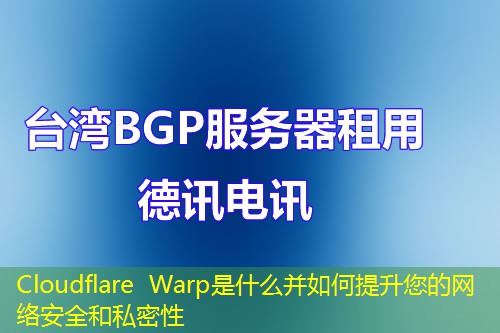 Cloudflare Warp是什么并如何提升您的网络安全和私密性