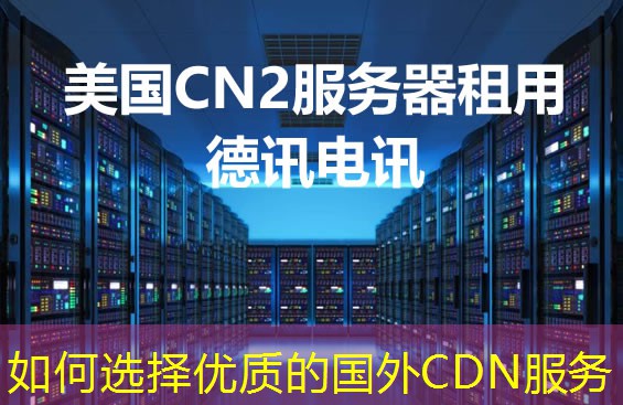 如何选择优质的国外CDN服务 如何选择优质的国外CDN服务