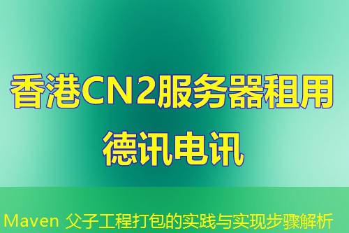 Maven 父子工程打包的实践与实现步骤解析