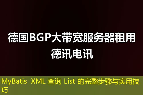 MyBatis XML 查询 List 的完整步骤与实用技巧 MyBatis XML 查询 List 的完整步骤与实用技巧