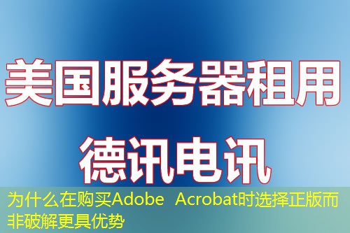 为什么在购买Adobe Acrobat时选择正版而非破解更具优势