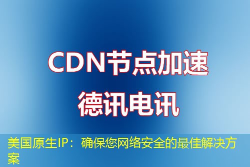 美国原生IP：确保您网络安全的最佳解决方案