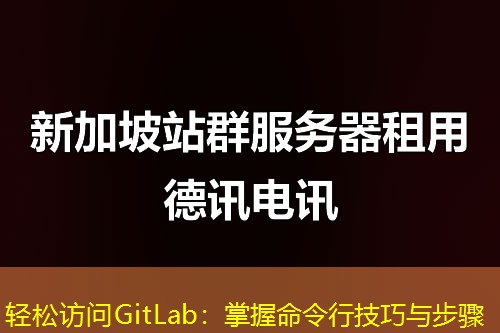 轻松访问GitLab：掌握命令行技巧与步骤
